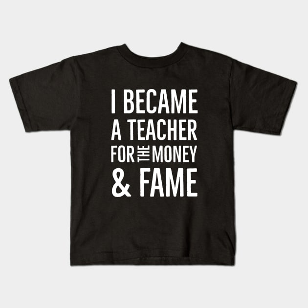 I Became A Teacher For The Money And Fame Kids T-Shirt by Suzhi Q